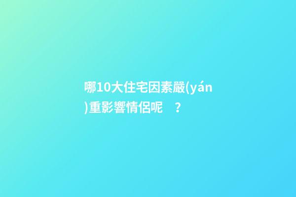 哪10大住宅因素嚴(yán)重影響情侶呢？